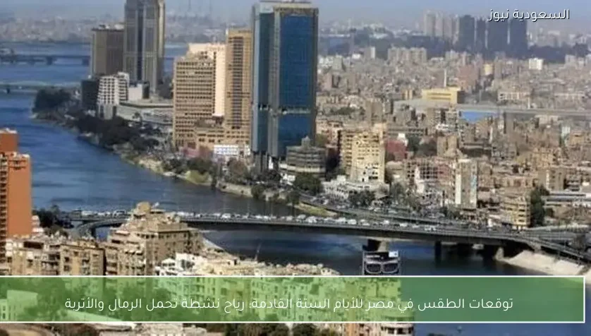توقعات الطقس في مصر للأيام الستة القادمة: رياح نشطة تحمل الرمال والأتربة