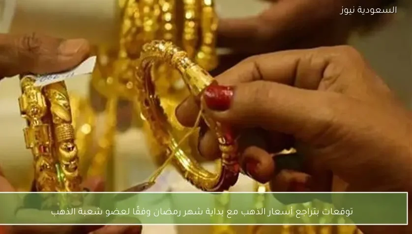 توقعات بتراجع أسعار الذهب مع بداية شهر رمضان وفقًا لعضو شعبة الذهب