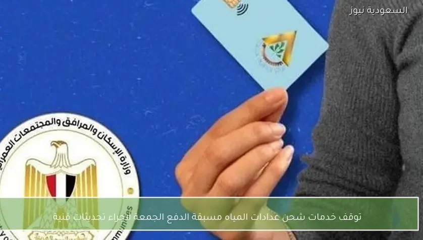 توقف خدمات شحن عدادات المياه مسبقة الدفع الجمعة لإجراء تحديثات فنية