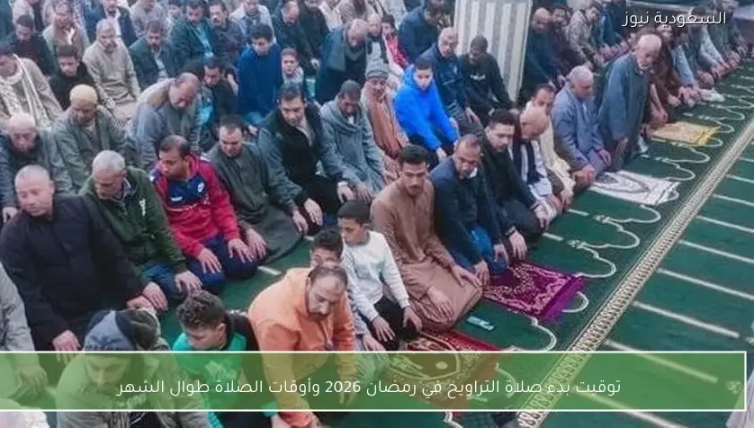 توقيت بدء صلاة التراويح في رمضان 2026 وأوقات الصلاة طوال الشهر