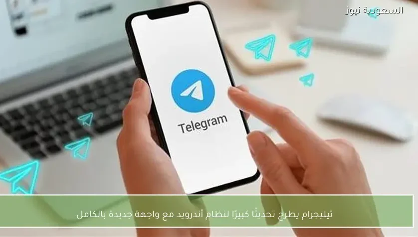 تيليجرام يطرح تحديثًا كبيرًا لنظام أندرويد مع واجهة جديدة بالكامل