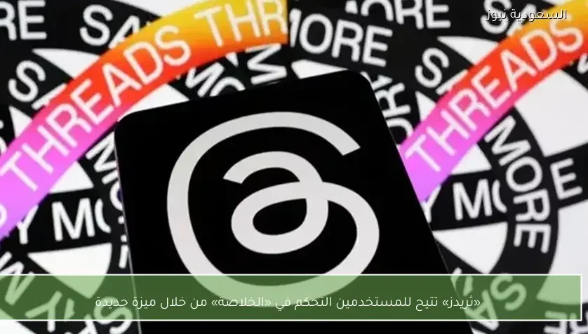 «ثريدز» تتيح للمستخدمين التحكم في «الخلاصة» من خلال ميزة جديدة