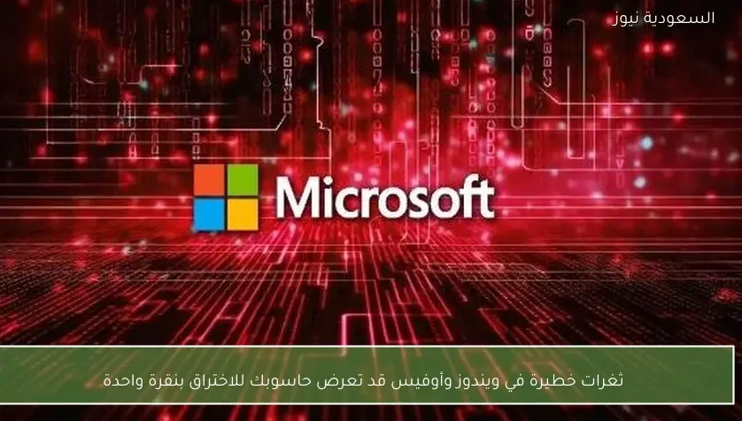 ثغرات خطيرة في ويندوز وأوفيس قد تعرض حاسوبك للاختراق بنقرة واحدة