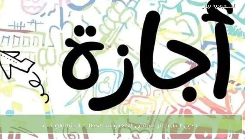 جدول الإجازات الرسمية في 2026 مواعيد العطلات الدينية والوطنية