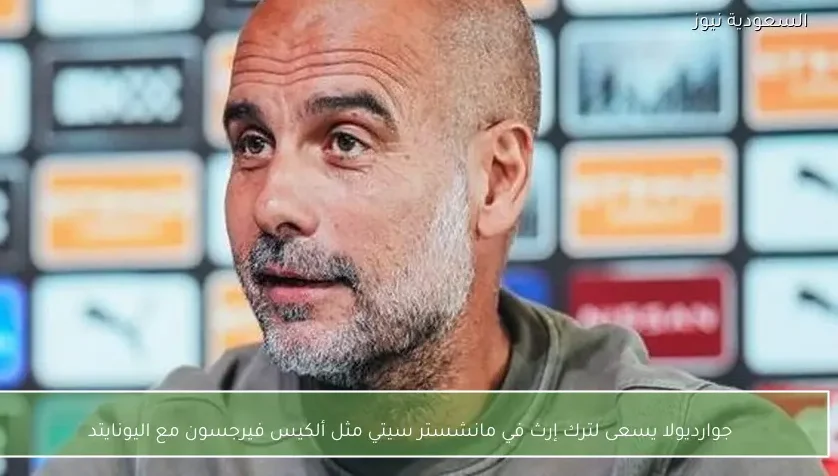 جوارديولا يسعى لترك إرث في مانشستر سيتي مثل ألكيس فيرجسون مع اليونايتد