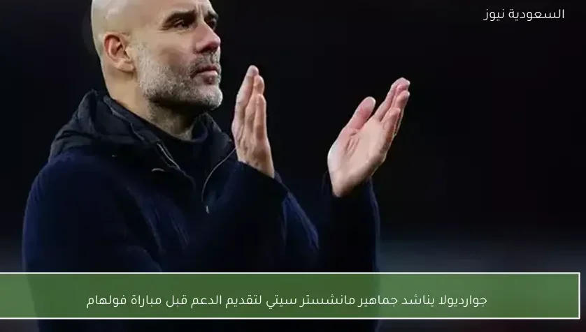 جوارديولا يناشد جماهير مانشستر سيتي لتقديم الدعم قبل مباراة فولهام