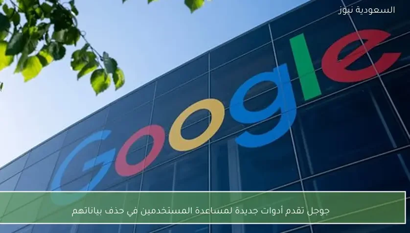 جوجل تقدم أدوات جديدة لمساعدة المستخدمين في حذف بياناتهم