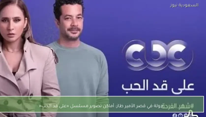 جولة في قصر الأمير طاز: أماكن تصوير مسلسل «على قد الحب»