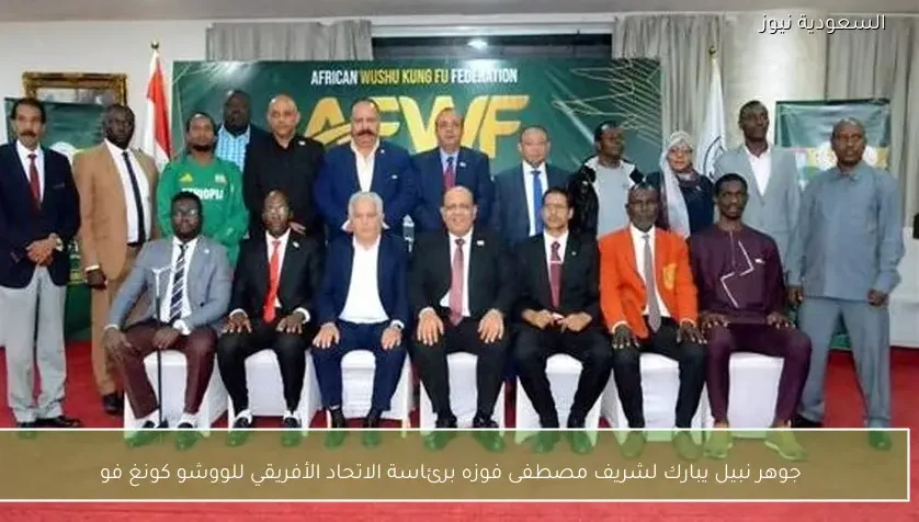 جوهر نبيل يبارك لشريف مصطفى فوزه برئاسة الاتحاد الأفريقي للووشو كونغ فو