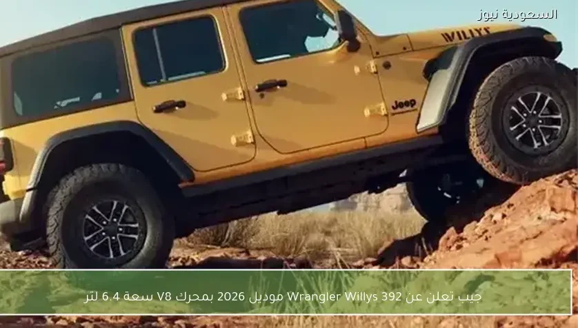 جيب تعلن عن Wrangler Willys 392 موديل 2026 بمحرك V8 سعة 6.4 لتر