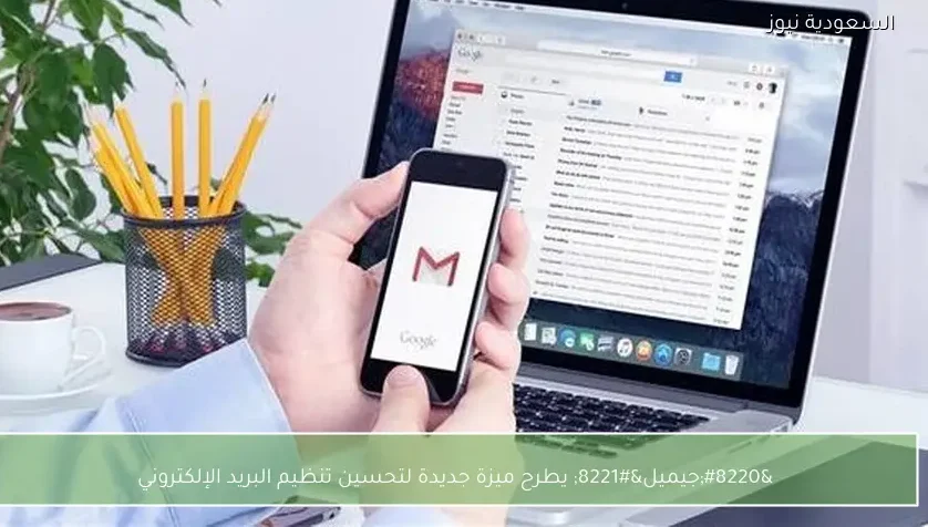 “جيميل” يطرح ميزة جديدة لتحسين تنظيم البريد الإلكتروني