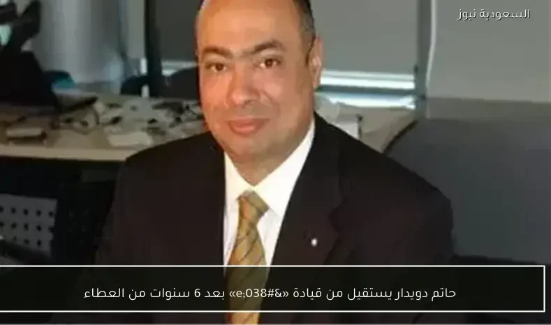 حاتم دويدار يستقيل من قيادة «&e» بعد 6 سنوات من العطاء