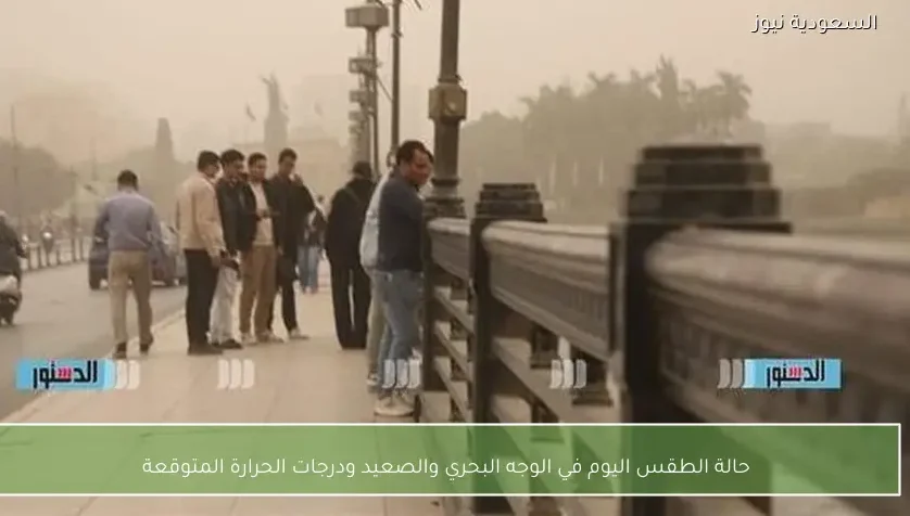 حالة الطقس اليوم في الوجه البحري والصعيد ودرجات الحرارة المتوقعة