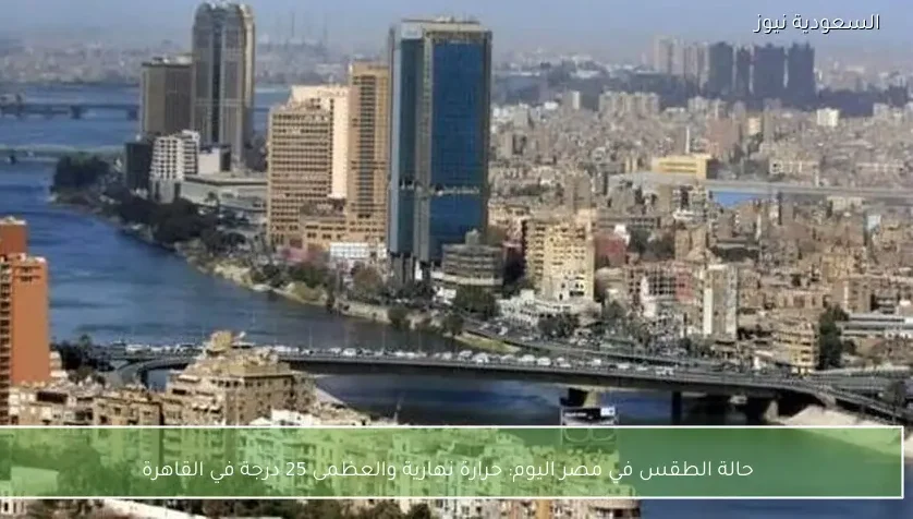 حالة الطقس في مصر اليوم: حرارة نهارية والعظمى 25 درجة في القاهرة