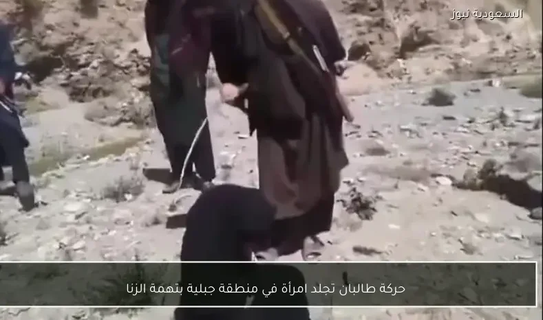 حركة طالبان تجلد امرأة في منطقة جبلية بتهمة الزنا