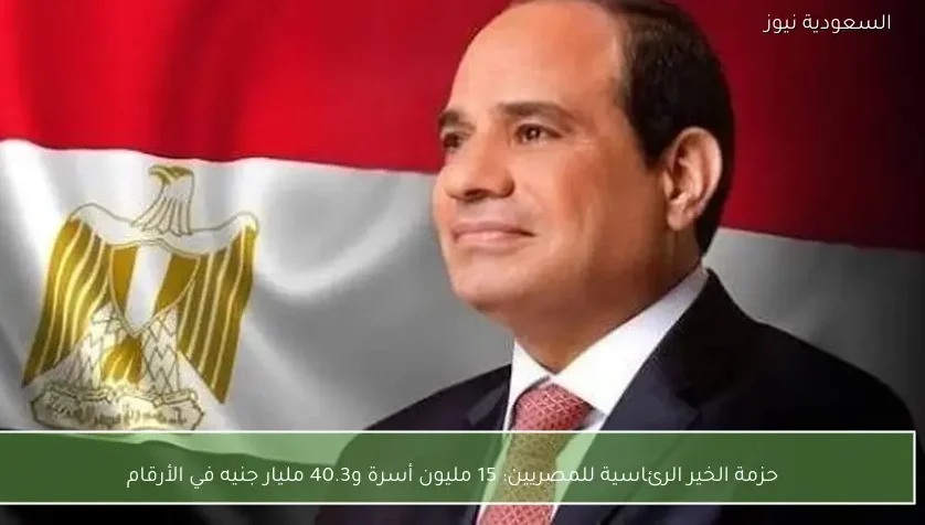 حزمة الخير الرئاسية للمصريين: 15 مليون أسرة و40.3 مليار جنيه في الأرقام