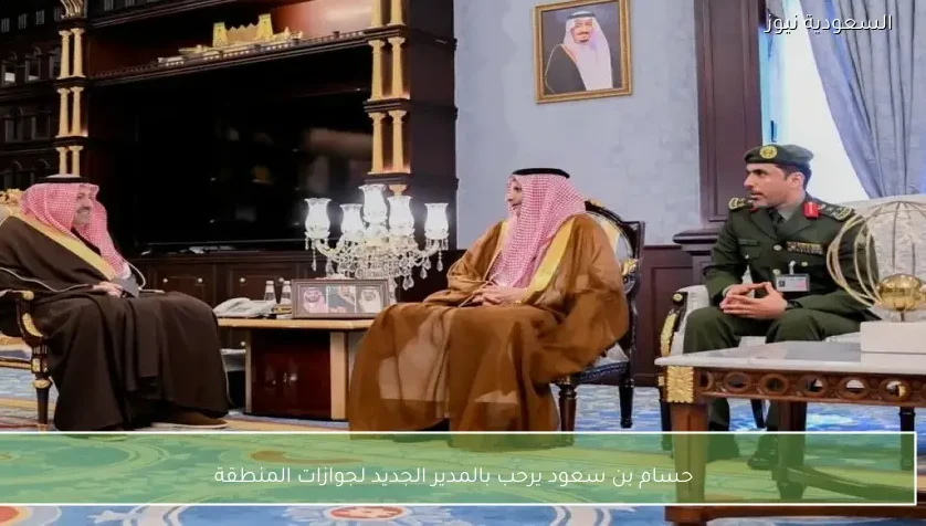 حسام بن سعود يرحب بالمدير الجديد لجوازات المنطقة