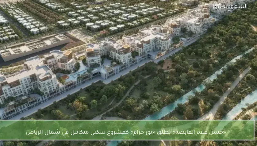 «حسن علام القابضة» تطلق «نور خزام» كمشروع سكني متكامل في شمال الرياض
