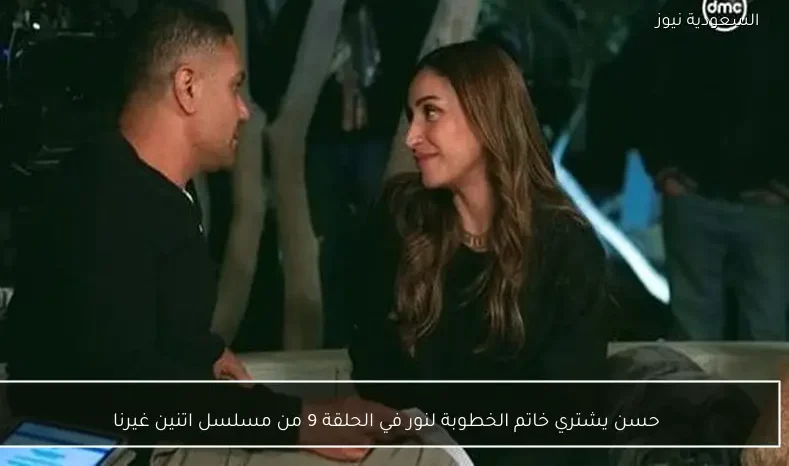 حسن يشتري خاتم الخطوبة لنور في الحلقة 9 من مسلسل اتنين غيرنا