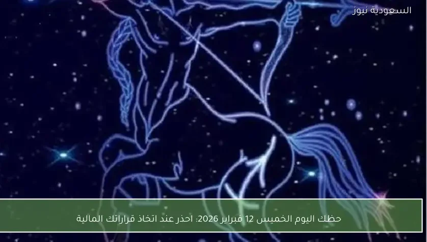 حظك اليوم الخميس 12 فبراير 2026: احذر عند اتخاذ قراراتك المالية