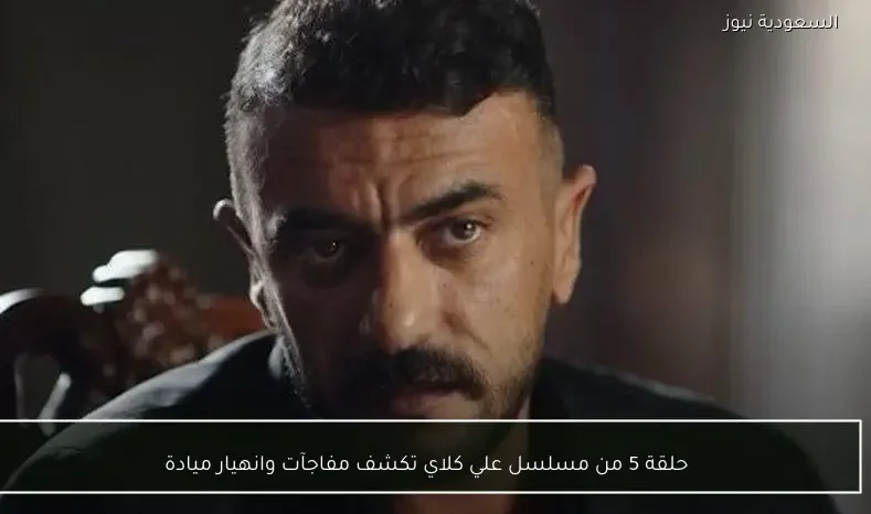 حلقة 5 من مسلسل علي كلاي تكشف مفاجآت وانهيار ميادة