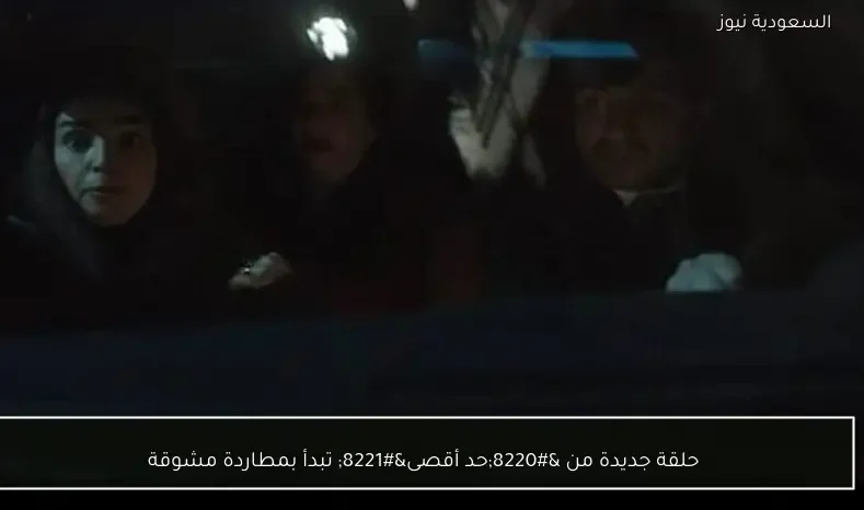 حلقة جديدة من “حد أقصى” تبدأ بمطاردة مشوقة