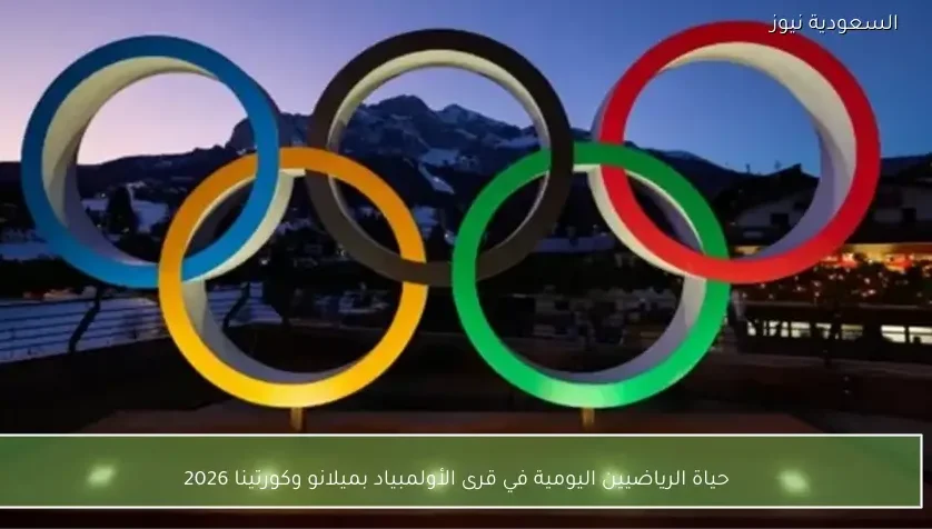 حياة الرياضيين اليومية في قرى الأولمبياد بميلانو وكورتينا 2026