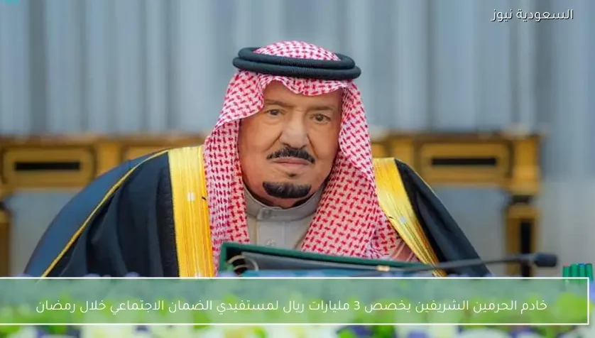 خادم الحرمين الشريفين يخصص 3 مليارات ريال لمستفيدي الضمان الاجتماعي خلال رمضان