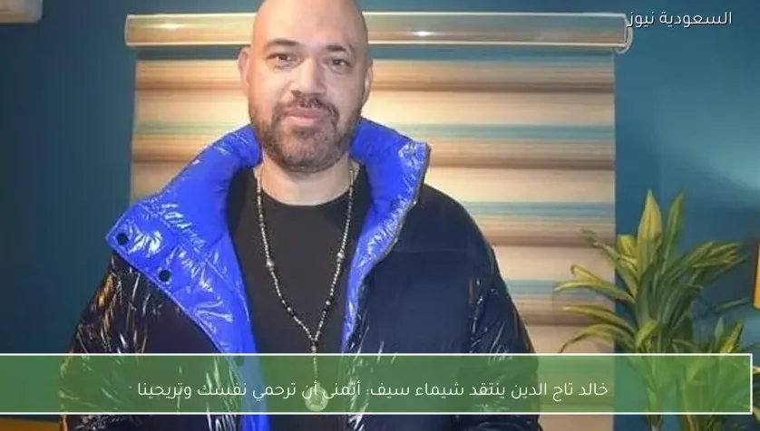 خالد تاج الدين ينتقد شيماء سيف: أتمنى أن ترحمي نفسك وتريحينا