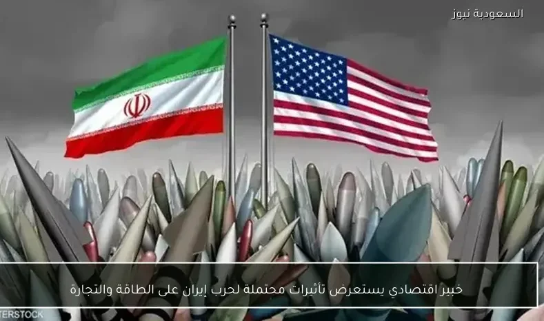 خبير اقتصادي يستعرض تأثيرات محتملة لحرب إيران على الطاقة والتجارة