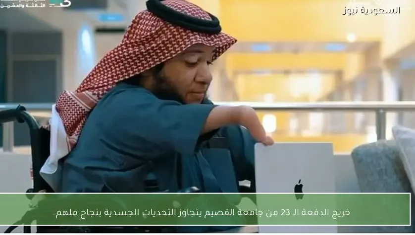 خريج الدفعة الـ 23 من جامعة القصيم يتجاوز التحديات الجسدية بنجاح ملهم