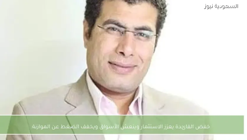 خفض الفائدة يعزز الاستثمار وينعش الأسواق ويخفف الضغط عن الموازنة