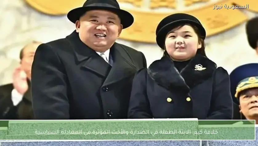 خلافة كيم: الابنة الطفلة في الصدارة والأخت المؤثرة في المعادلة السياسية