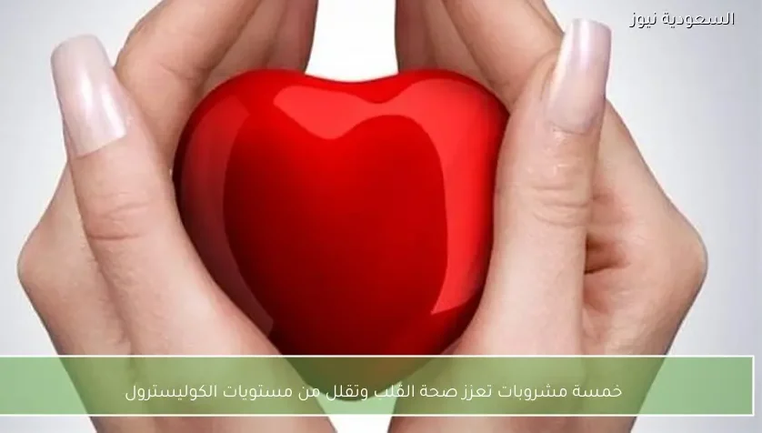 خمسة مشروبات تعزز صحة القلب وتقلل من مستويات الكوليسترول