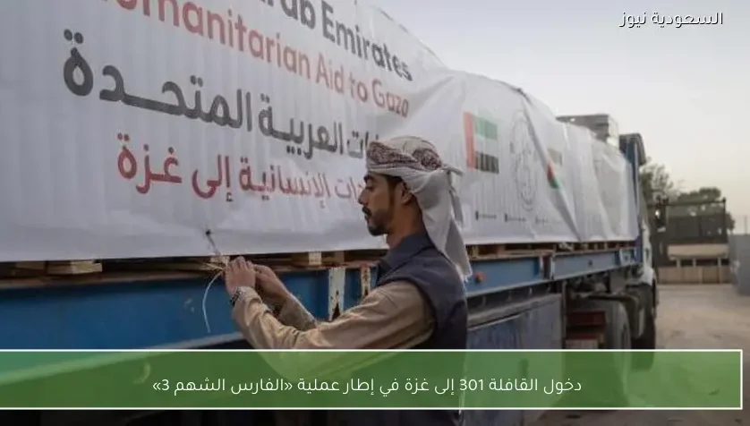 دخول القافلة 301 إلى غزة في إطار عملية «الفارس الشهم 3»