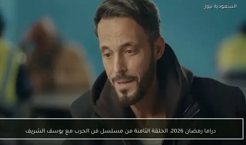 دراما رمضان 2026: الحلقة الثامنة من مسلسل فن الحرب مع يوسف الشريف