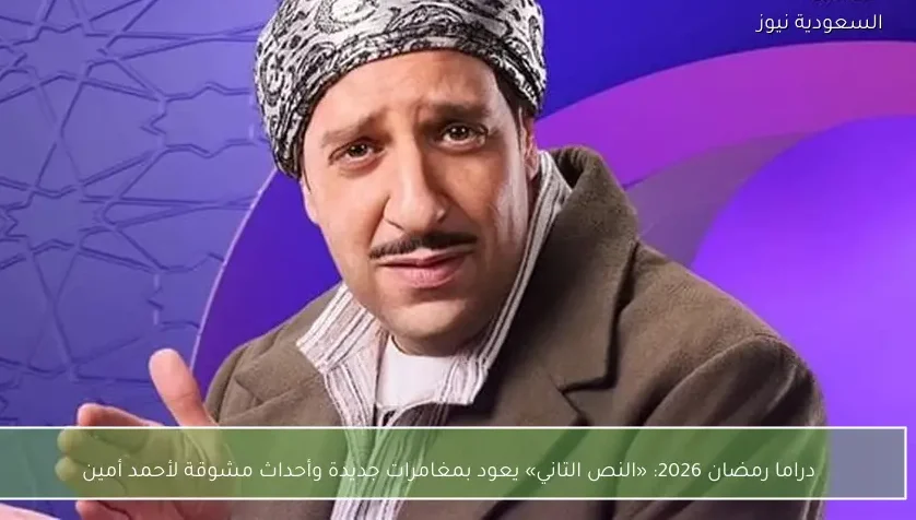 دراما رمضان 2026: «النص التاني» يعود بمغامرات جديدة وأحداث مشوقة لأحمد أمين