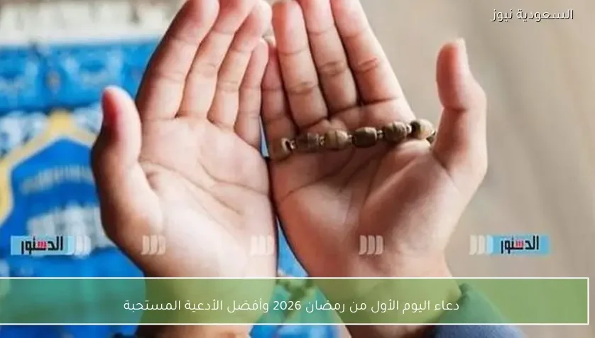 دعاء اليوم الأول من رمضان 2026 وأفضل الأدعية المستحبة