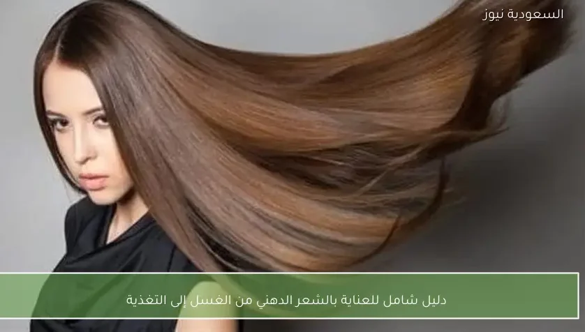 دليل شامل للعناية بالشعر الدهني من الغسل إلى التغذية