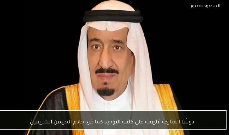 دولتُنا المباركة قائمة على كلمة التوحيد كما غرد خادم الحرمين الشريفين