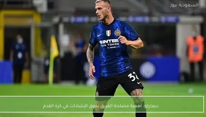 ديماركو: أهمية مصلحة الفريق تفوق الإشادات في كرة القدم