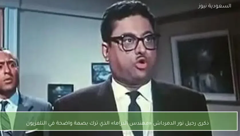 ذكرى رحيل نور الدمرداش «مهندس الدراما» الذي ترك بصمة واضحة في التلفزيون
