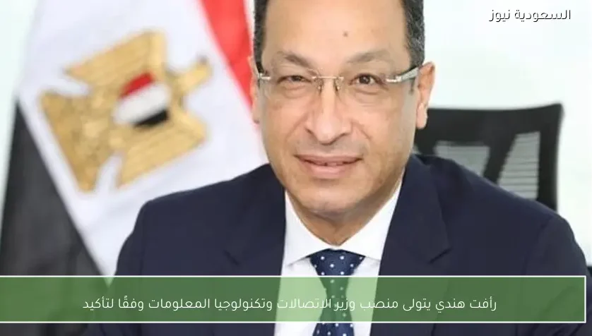 رأفت هندي يتولى منصب وزير الاتصالات وتكنولوجيا المعلومات وفقًا لتأكيد