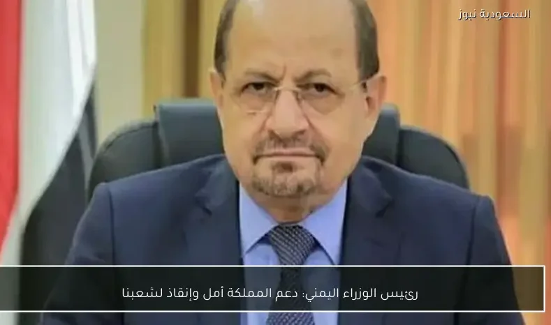 رئيس الوزراء اليمني: دعم المملكة أمل وإنقاذ لشعبنا