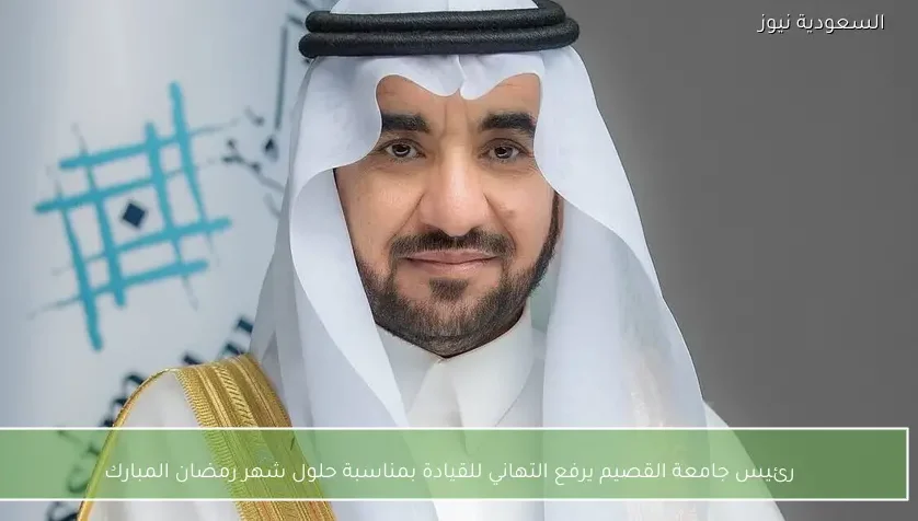 رئيس جامعة القصيم يرفع التهاني للقيادة بمناسبة حلول شهر رمضان المبارك