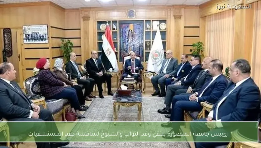 رئيس جامعة المنصورة يلتقي وفد النواب والشيوخ لمناقشة دعم المستشفيات