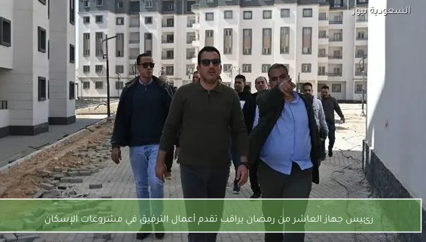 رئيس جهاز العاشر من رمضان يراقب تقدم أعمال الترفيق في مشروعات الإسكان