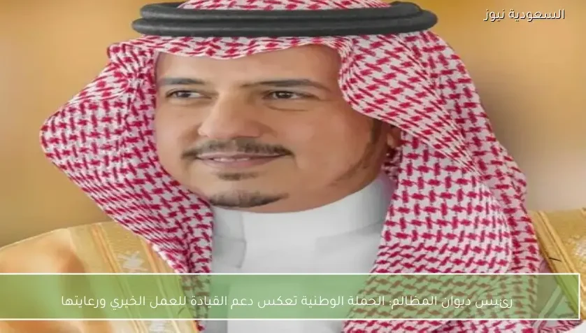 رئيس ديوان المظالم: الحملة الوطنية تعكس دعم القيادة للعمل الخيري ورعايتها