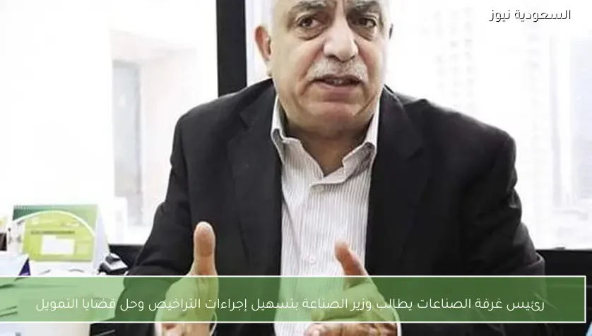 رئيس غرفة الصناعات يطالب وزير الصناعة بتسهيل إجراءات التراخيص وحل قضايا التمويل