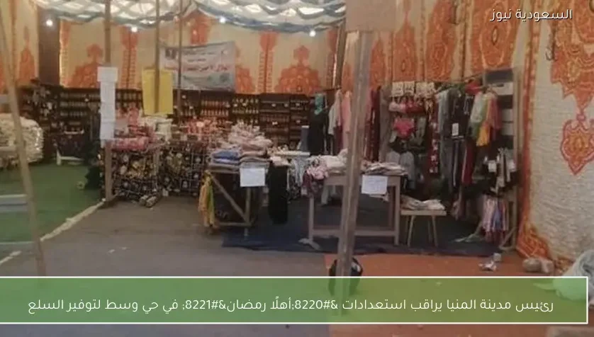 رئيس مدينة المنيا يراقب استعدادات “أهلًا رمضان” في حي وسط لتوفير السلع